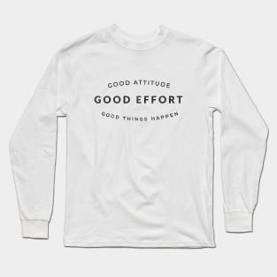 Good Attitude, Good Effort, Good Things Happen Long Sleeve T-Shirt